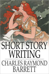 Title: Short Story Writing: A Practical Treatise on the Art of the Short Story, Author: Charles Raymond Barrett