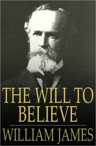 Title: The Will to Believe: And Other Essays in Popular Philosophy, Author: William James