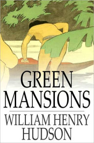 Title: Green Mansions: A Romance of the Tropical Forest, Author: William Henry Hudson