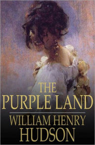 Title: The Purple Land: Being One Richard Lamb's Adventures in the Banda Oriental, in South America, as Told by Himself, Author: William Henry Hudson