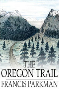 Title: The Oregon Trail: Sketches of Prairie and Rocky Mountain Life, Author: Francis Parkman