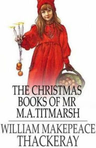Title: The Christmas Books of Mr M. A. Titmarsh, Author: William Makepeace Thackeray