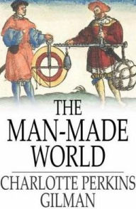 Title: The Man-Made World: Our Androcentric Culture, Author: Charlotte Perkins Gilman