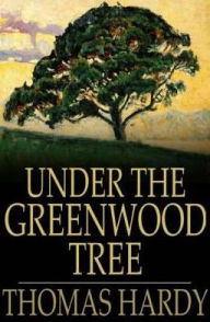 Title: Under the Greenwood Tree: Or the Mellstock Quire: a Rural Painting of the Dutch School, Author: Thomas Hardy