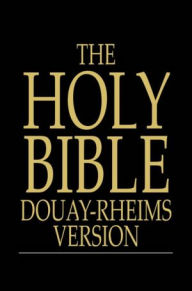 Title: The Holy Bible: Douay-Rheims Version, Challoner Revision, The Old and New Testaments, Author: Anonymous