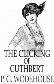 Title: The Clicking of Cuthbert, Author: P. G. Wodehouse