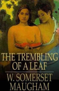 Title: The Trembling of a Leaf: Little Stories of the South Sea Islands, Author: W. Somerset Maugham