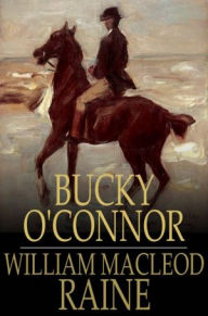 Title: Bucky O'Connor: A Tale of the Unfenced Border, Author: William MacLeod Raine