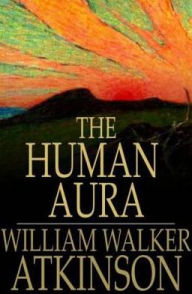 Title: The Human Aura: Astral Colors and Thought Forms, Author: William Walker Atkinson