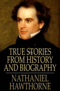 Title: True Stories from History and Biography, Author: Nathaniel Hawthorne