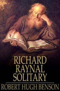 Title: The History of Richard Raynal, Solitary, Author: Robert Hugh Benson