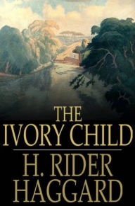 Title: The Ivory Child, Author: H. Rider Haggard