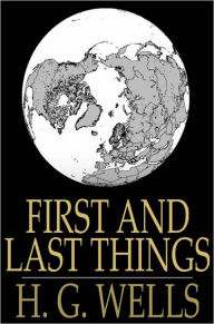 Title: First and Last Things: A Confession of Faith and Rule of Life, Author: H. G. Wells