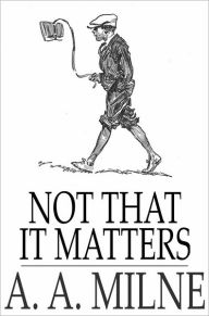 Title: Not That it Matters, Author: A. A. Milne