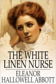 Title: The White Linen Nurse, Author: Eleanor Hallowell Abbott