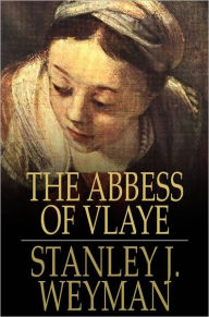 Title: The Abbess of Vlaye, Author: Stanley J. Weyman