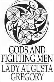 Title: Gods and Fighting Men: The Story of the Tuatha de Danaan and of the Fianna of Ireland, Author: Lady Augusta Gregory