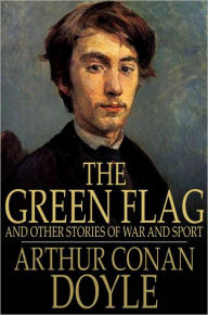 Title: The Green Flag: And Other Stories of War and Sport, Author: Arthur Conan Doyle