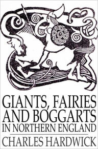 Title: Giants, Fairies and Boggarts: In Northern England, Author: Charles Hardwick