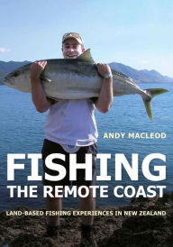 Title: Fishing the Remote Coast: Land-based Fishing Experiences in New Zealand, Author: Andy Macleod