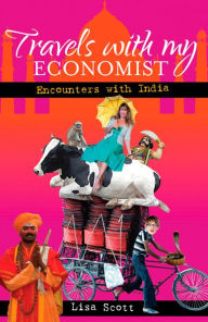 Title: Travels with My Economist: Encounters with India, Author: Lisa Scott