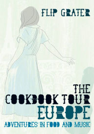 Title: The Cookbook Tour Europe: Adventures in Food and Music, Author: Flip Grater