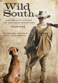 Title: Wild South: Hunting & Fly Fishing the Southern Hemisphere, Author: Peter Ryan