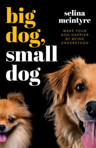 Title: Big Dog Small Dog: Make Your Dog Happier By Being Understood, Author: Selina McIntyre