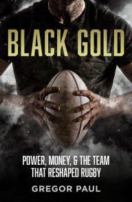 Title: Black Gold: The story of how the All Blacks became rugby's most valuable asset, Author: Gregor Paul