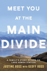 Title: Meet You At The Main Divide: An inspirational new memoir about leaving the city for a life in the high country by the authors of Every Bastard Says No, Author: Justine Ross