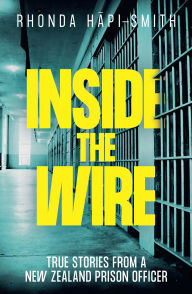 Title: Inside the Wire: True Stories from a New Zealand prison officer, Author: Rhonda Hapi-Smith