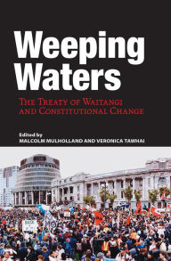 Title: Weeping Waters: The Treaty of Waitangi and Constitutional Change, Author: Malcolm Mulholland
