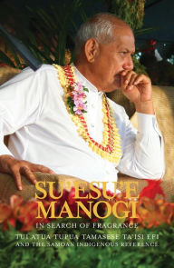 Title: Su'esu'e Manogi: In Search of Fragrance.: Tui Atua Tupua Tamasese Ta'isi and the Samoan Indigenous Reference., Author: Tamasailau M. Suaalii-Sauni