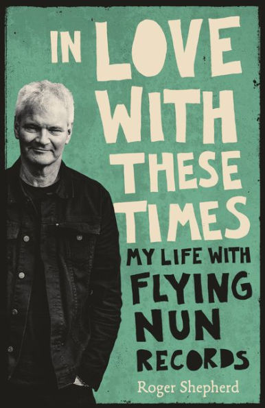 Love With These Times: My Life Flying Nun Records