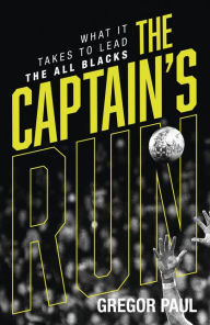 Title: The Captain's Run: What it Takes to Lead the All Blacks, Author: Gregor Paul
