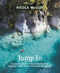 Title: Jump In: An Insider's Guide to New Zealand's Best Beaches, Lakes, Rivers, Pools and Hot Springs, Author: Nicola McCloy