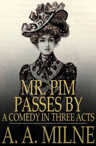 Title: Mr. Pim Passes By: A Comedy in Three Acts, Author: A. A. Milne