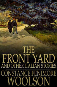 Title: The Front Yard: And Other Italian Stories, Author: Constance Fenimore Woolson