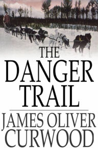 Title: The Danger Trail, Author: James Oliver Curwood