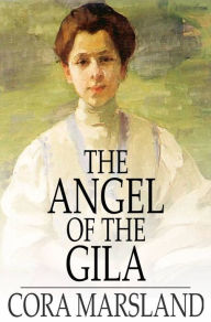 Title: The Angel of the Gila: A Tale of Arizona, Author: Cora Marsland