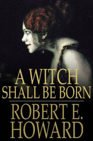 Title: A Witch Shall Be Born, Author: Robert E. Howard