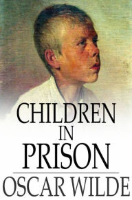 Title: Children in Prison: And Other Cruelties of Prison Life, Author: Oscar Wilde