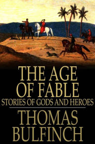 Title: The Age of Fable: Stories of Gods and Heroes, Author: Thomas Bulfinch