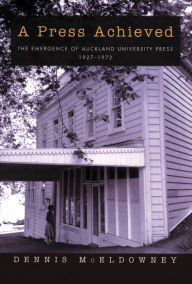 Title: A Press Achieved: The Emergence of Auckland University Press 1927-1972, Author: Dennis McEldowney