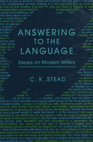 Title: Answering to the Language: Essays on Modern Writers, Author: C. K. Stead