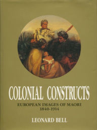 Title: Colonial Constructs: European images of Maori, 1840-1914, Author: Leonard Bell