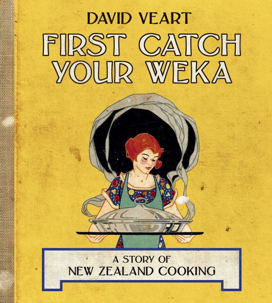 First Catch Your Weka: The Story of New Zealand Cooking