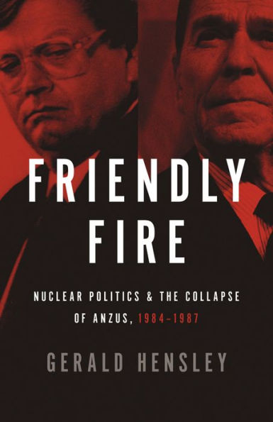 Friendly Fire: Nuclear Politics & the Collapse of ANZUS, 1984-1987