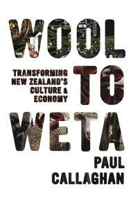 Title: Wool to Weta: Transforming New Zealand's Culture and Economy, Author: Paul Callaghan