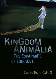 Title: Kingdom Animalia: The Escapades of Linnaeus, Author: Janis Freegard